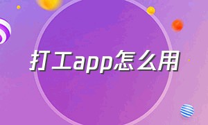 打工app怎么用（打工人必备app排行榜）