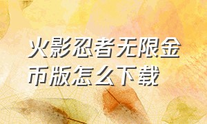 火影忍者无限金币版怎么下载（火影忍者无限金币软件在哪下载）