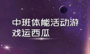 中班体能活动游戏运西瓜