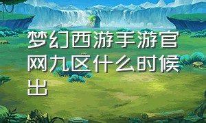 梦幻西游手游官网九区什么时候出