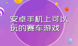 安卓手机上可以玩的赛车游戏