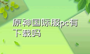 原神国际服pc有下载吗