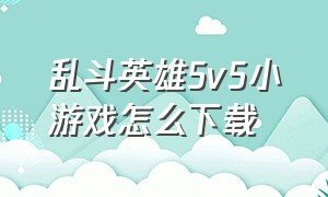 乱斗英雄5v5小游戏怎么下载
