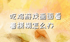 吃鸡游戏画面看着模糊怎么办