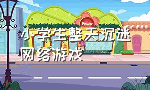 小学生整天沉迷网络游戏