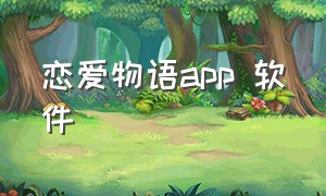 恋爱物语app 软件（恋爱物语app官方下载）