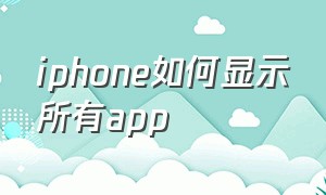 iphone如何显示所有app（苹果手机怎么把app全部显示出来）