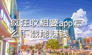 疯狂收租婆app怎么下载能赚钱