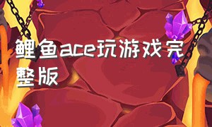 鲤鱼ace玩游戏完整版