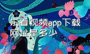 乐看视频app下载网址是多少