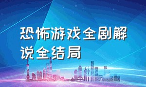 恐怖游戏全剧解说全结局