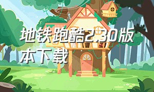 地铁跑酷2.30版本下载（地铁跑酷旧版2.20.0下载）