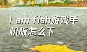 i am fish游戏手机版怎么下