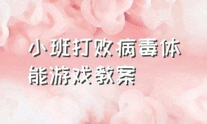 小班打败病毒体能游戏教案