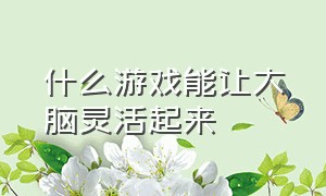 什么游戏能让大脑灵活起来