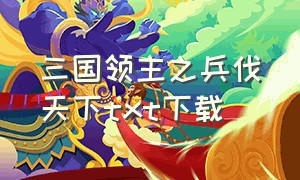 三国领主之兵伐天下txt下载（三国之领主小说）