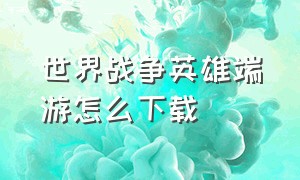 世界战争英雄端游怎么下载