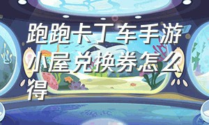 跑跑卡丁车手游小屋兑换券怎么得