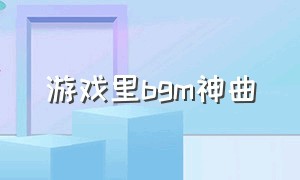 游戏里bgm神曲