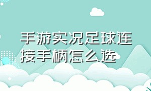 手游实况足球连接手柄怎么选（实况足球手游手柄设置在哪里打开）