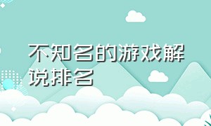 不知名的游戏解说排名（游戏解说人气排行榜前十名）