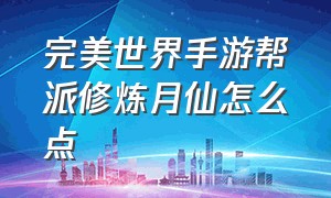 完美世界手游帮派修炼月仙怎么点