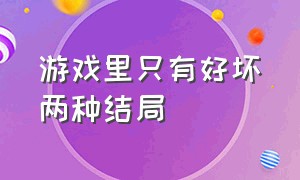 游戏里只有好坏两种结局（游戏里只有好坏两种结局怎么办）