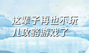 这辈子再也不玩儿攻略游戏了