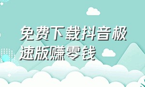 免费下载抖音极速版赚零钱（下载官方极速版抖音赚零花钱）