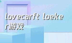 lovecarft loeker游戏（lovecarftloeker完整版手机怎么玩）