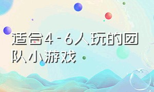 适合4-6人玩的团队小游戏（适合4-6人玩的团队小游戏）