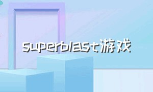 superblast游戏（superstar游戏下载）