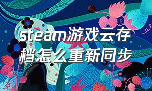 steam游戏云存档怎么重新同步