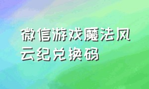 微信游戏魔法风云纪兑换码（微信游戏龙鳞奇迹兑换码）