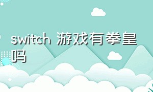 switch 游戏有拳皇吗（switch游戏rom资源）