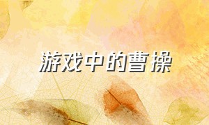 游戏中的曹操（游戏中的曹操是谁）