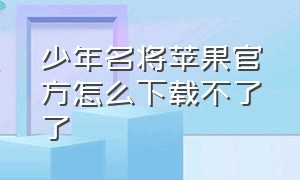 少年名将苹果官方怎么下载不了了