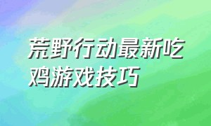 荒野行动最新吃鸡游戏技巧