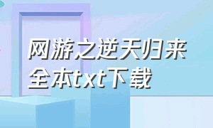 网游之逆天归来全本txt下载（网游之逆天枪神txt全集下载）