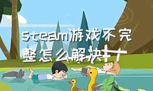 steam游戏不完整怎么解决