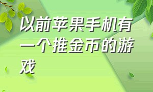 以前苹果手机有一个推金币的游戏