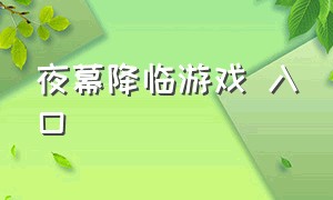 夜幕降临游戏 入口（夜幕降临游戏全程攻略大全）