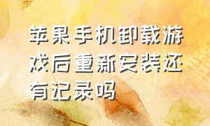 苹果手机卸载游戏后重新安装还有记录吗