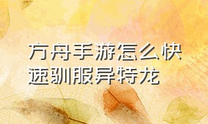 方舟手游怎么快速驯服异特龙