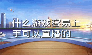 什么游戏容易上手可以直播的