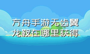 方舟手游无齿翼龙鞍在哪里获得