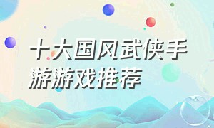 十大国风武侠手游游戏推荐