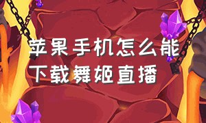 苹果手机怎么能下载舞姬直播（舞姬app官方下载付费）