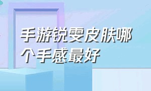 手游锐雯皮肤哪个手感最好