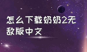 怎么下载奶奶2无敌版中文